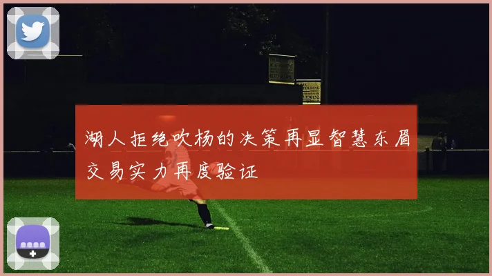 湖人拒绝吹杨的决策再显智慧东眉交易实力再度验证