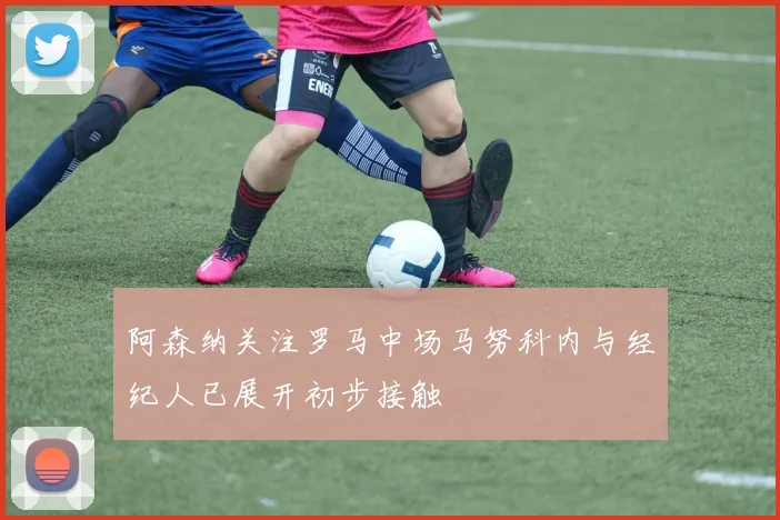 阿森纳关注罗马中场马努科内与经纪人已展开初步接触