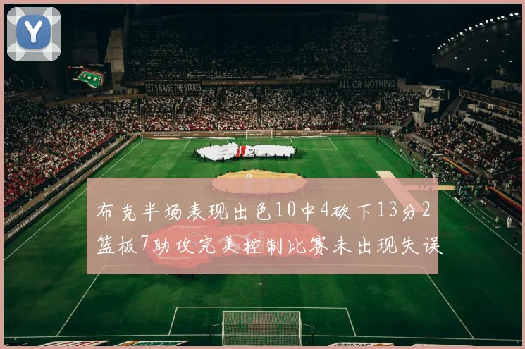 布克半场表现出色10中4砍下13分2篮板7助攻完美控制比赛未出现失误