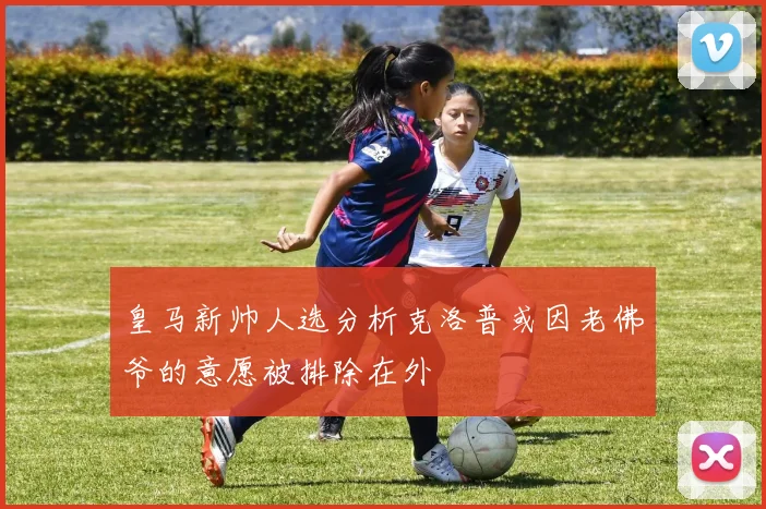 皇马新帅人选分析克洛普或因老佛爷的意愿被排除在外