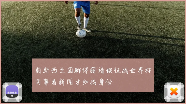 前新西兰国脚停薪请假征战世界杯同事看新闻才知我身份