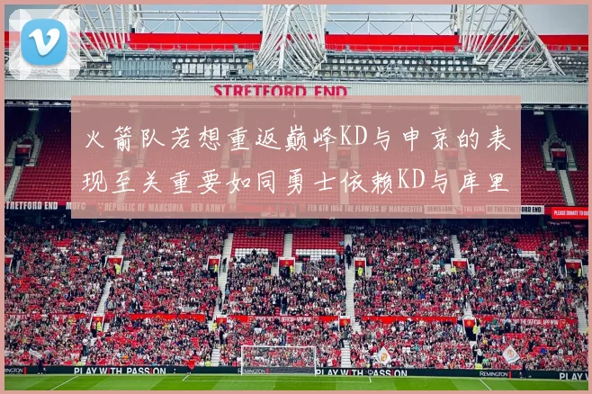 火箭队若想重返巅峰KD与申京的表现至关重要如同勇士依赖KD与库里