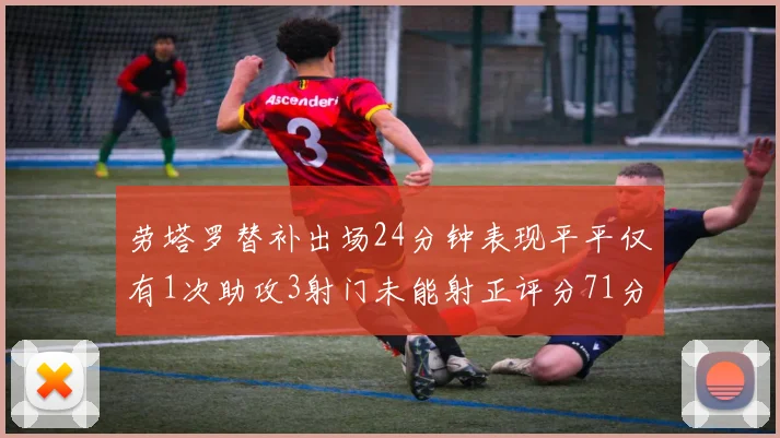 劳塔罗替补出场24分钟表现平平仅有1次助攻3射门未能射正评分71分