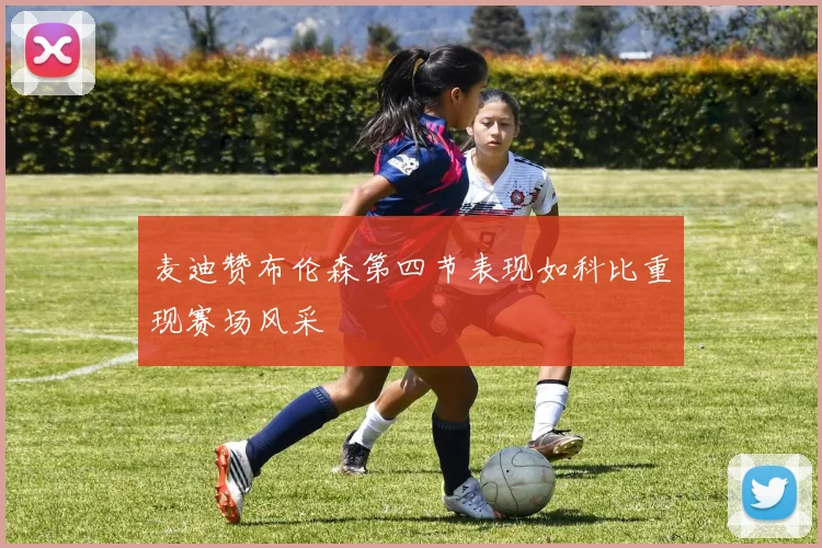 麦迪赞布伦森第四节表现如科比重现赛场风采